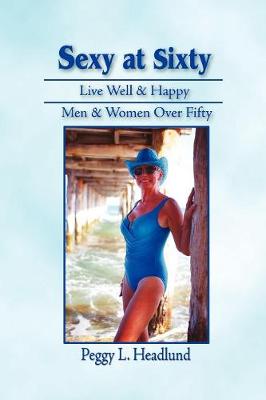 Sexy at Sixty: Live Well & Happy Men & Women Over Fifty! (Paperback)