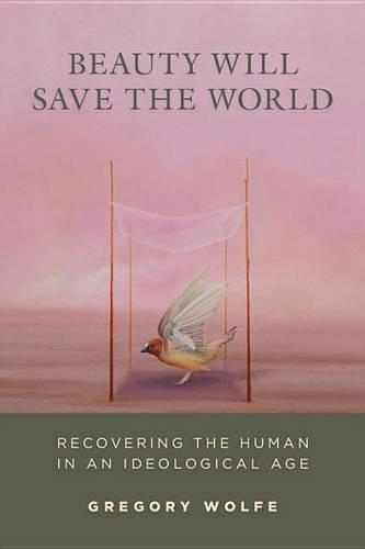Beauty Will Save The World: Recovering the Human in an Ideological Age (Paperback)