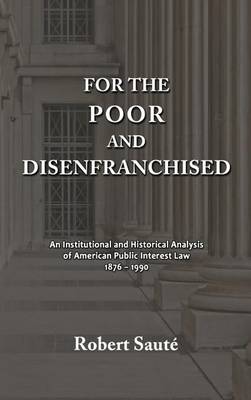 For the Poor and Disenfranchised: An Institutional and Historical Analysis of American Public Interest Law, 1876-1990 (Hardback)