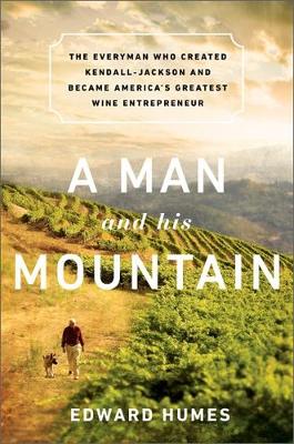 A Man and his Mountain: The Everyman who Created Kendall-Jackson and Became America's Greatest Wine Entrepreneur (Hardback)