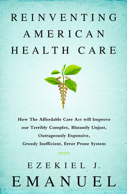 Reinventing American Health Care: How the Affordable Care Act Will Improve Our Terribly Complex, Blatantly Unjust, Outrageously Expensive, Grossly Inefficient, Error Prone System (Hardback)