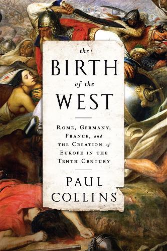 The Birth of the West: Rome, Germany, France, and the Creation of Europe in the Tenth Century (Paperback)