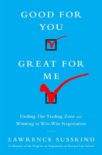 Good for You, Great for Me: Finding the Trading Zone and Winning at Win-Win Negotiation (Hardback)