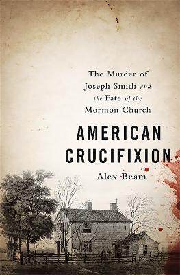 American Crucifixion: The Murder of Joseph Smith and the Fate of the Mormon Church (Paperback)