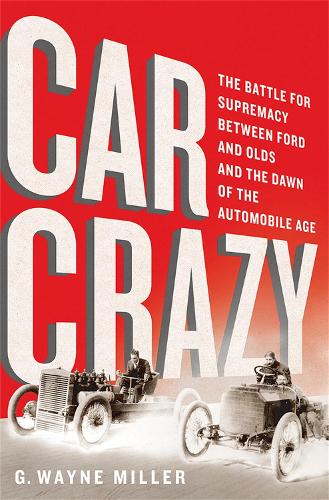 Car Crazy: The Battle for Supremacy between Ford and Olds and the Dawn of the Automobile Age (Hardback)