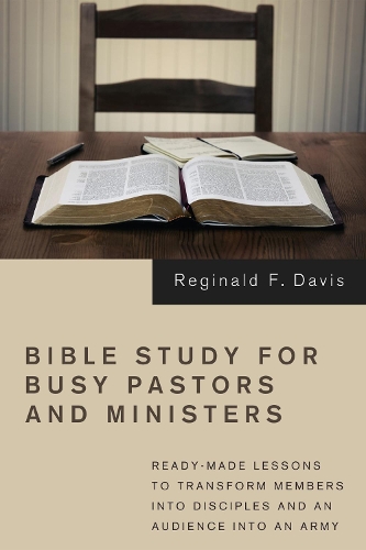 Bible Study for Busy Pastors and Ministers: Ready-made Lessons to Transform Members into Disciples and an Audience into an Army (Paperback)