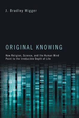 Original Knowing: How Religion, Science, and the Human Mind Point to the Irreducible Depth of Life (Paperback)
