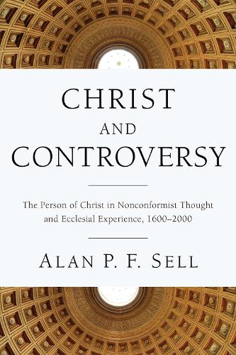 Christ and Controversy: The Person of Christ in Nonconformist Thought and Ecclesial Experience, 16002000 (Paperback)