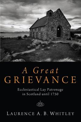 A Great Grievance: Ecclesiastical Lay Patronage in Scotland Until 1750 (Paperback)