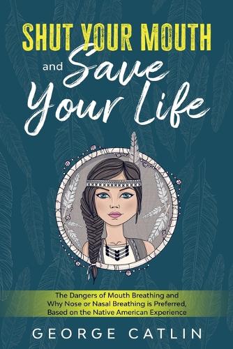 Shut Your Mouth and Save Your Life - by George Catlin (Hardcover)