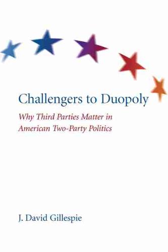 Challengers to Duopoly: Why Third Parties Matter in American Two-Party Politics (Hardback)