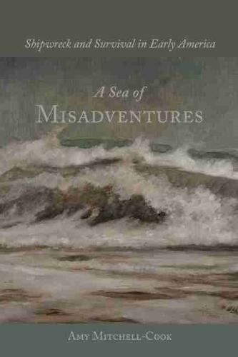 A Sea of Misadventures: Shipwreck and Survival in Early America - Studies in Maritime History (Hardback)
