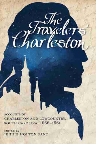 The Traveler's Charleston: Accounts of Charleston and Lowcountry, South Carolina, 1666 - 1861 (Hardback)