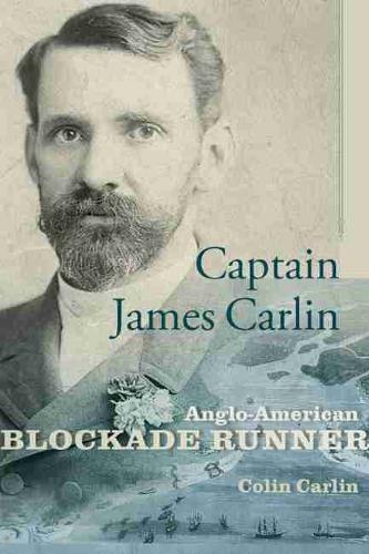 Captain James Carlin: Anglo-American Blockade Runner - Studies in Maritime History (Hardback)