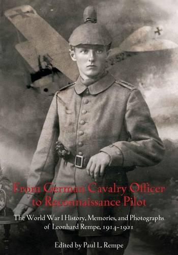 From German Cavalry Officer to Reconnaissance Pilot: The World War I History, Memories, and Photographs of Leonhard Rempe, 19141921 (Hardback)