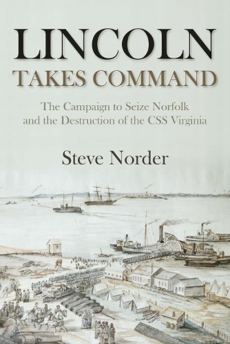 Lincoln Takes Command: The Campaign to Seize Norfolk and the Destruction of the CSS Virginia (Hardback)