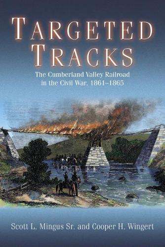 Targeted Tracks: The Cumberland Valley Railroad in the Civil War, 1861-1865 (Hardback)