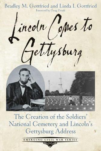 Lincoln Comes to Gettysburg: The Creation of the Soldiers’ National Cemetery and Lincoln’s Gettysburg Address (Paperback)
