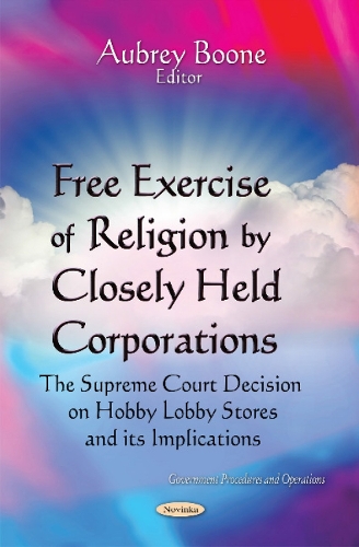 Free Exercise of Religion by Closely Held Corporations: The Supreme Court Decision on Hobby Lobby Stores & Its Implications (Paperback)