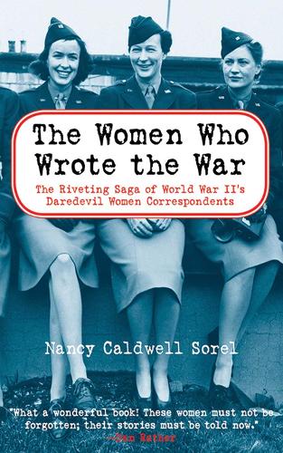 The Women Who Wrote the War: The Compelling Story of the Path-breaking Women War Correspondents of World War II (Paperback)