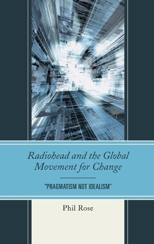 Radiohead and the Global Movement for Change: "Pragmatism Not Idealism" - The Fairleigh Dickinson University Press Series in Communication Studies (Hardback)