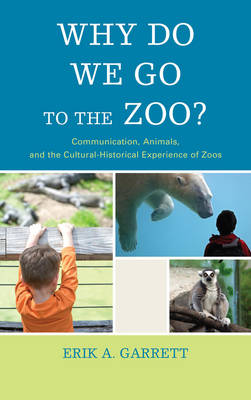 Why Do We Go to the Zoo?: Communication, Animals, and the Cultural-Historical Experience of Zoos - The Fairleigh Dickinson University Press Series in Communication Studies (Paperback)