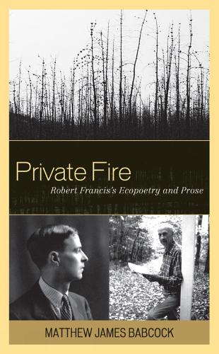 Private Fire: Robert Francis's Ecopoetry and Prose (Hardback)