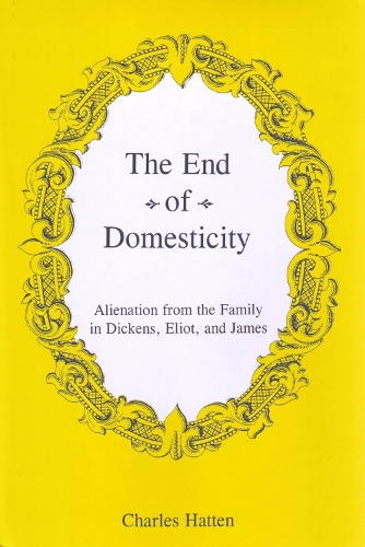The End of Domesticity: Alienation from the Family in Dickens, Eliot, and James (Hardback)