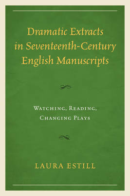 Dramatic Extracts in Seventeenth-Century English Manuscripts: Watching, Reading, Changing Plays (Hardback)