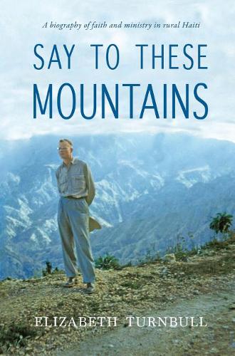 Say to These Mountains: A Biography of Faith and Ministry in Rural Haiti (Paperback)