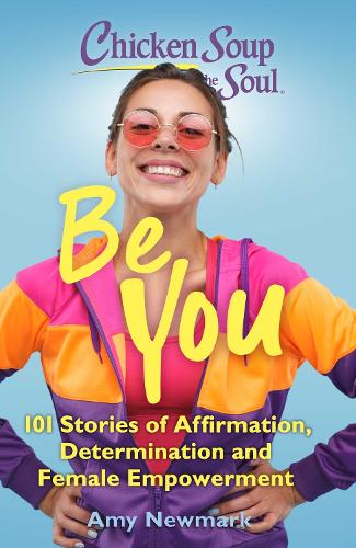 Chicken Soup for the Soul: Be You: 101 Stories of Affirmation, Determination and Female Empowerment - Chicken Soup for the Soul (Paperback)