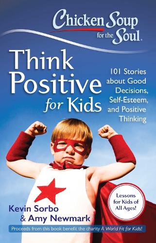 Chicken Soup for the Soul: Think Positive for Kids: 101 Stories About Good Decisions, Self-Esteem, and Positive Thinking (Paperback)