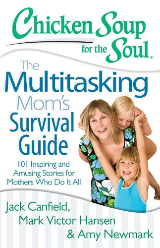 Chicken Soup for the Soul: the Multitasking Mom's Survival Guide: 101 Inspiring and Amusing Stories for Mothers Who Do it All (Paperback)