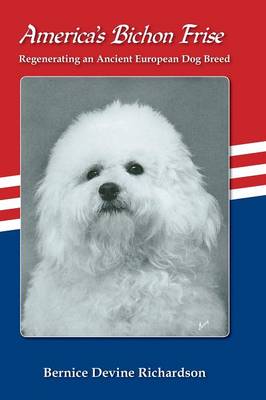 America's Bichon Frise. Regenerating an Ancient European Dog Breed. (Hardback)