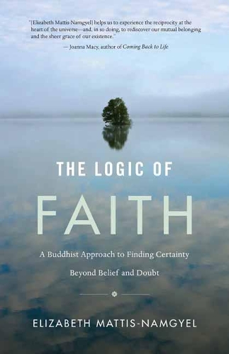 The Logic of Faith: A Buddhist Approach to Finding Certainty Beyond Belief and Doubt (Paperback)