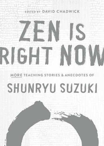 Zen Is Right Now: More Teaching Stories and Anecdotes of Shunryu Suzuki, author of Zen Mind, Beginners Mind (Hardback)