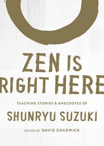 Zen Is Right Here: Teaching Stories and Anecdotes of Shunryu Suzuki, Author of Zen Mind, Beginner's Mind (Hardback)