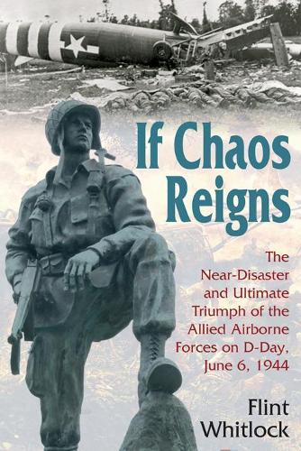 If Chaos Reigns: The Near-Disaster and Ultimate Triumph of the Allied Airborne Forces on D-Day, June 6, 1944 (Paperback)