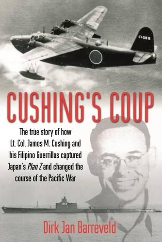 Cushing'S Coup: The True Story of How Lt. Col. James Cushing and His Filipino Guerrillas Captured a Japanese Admiral and Changed the Course of the Pacific War (Hardback)