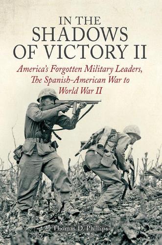 In the Shadows of Victory II: America'S Forgotten Military Leaders, the Spanish-American War to World War II (Hardback)
