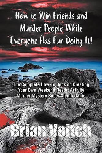 How to Win Friends and Murder People While Everyone Has Fun Doing It! the Complete How-To Book on Creating Your Own Weekend Resort Activity Murder Mys (Paperback)