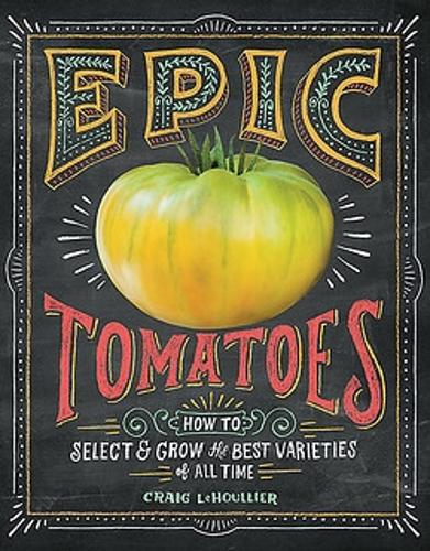 Epic Tomatoes: How to Select and Grow the Best Varieties of All Time (Hardback)