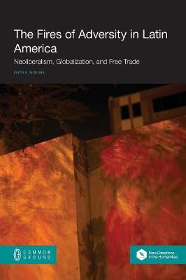 The Fires of Adversity in Latin America: Neoliberalism, Globalization, and Free Trade (Paperback)