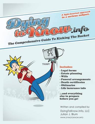 Dying to Know.Info: The Comprehensive Guide to Legal Forms Including Wills, Funerals, Death Certificates, Obituaries, Life Insurance, and (Paperback)