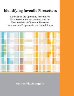 Identifying Juvenile Firesetters: A Survey of the Operating Procedures, Risk Assessment Instruments and the Characteristics of Juvenile Firesetter Int (Paperback)