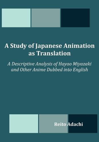 A Study of Japanese Animation as Translation: A Descriptive Analysis of Hayao Miyazaki and Other Anime Dubbed Into English (Paperback)