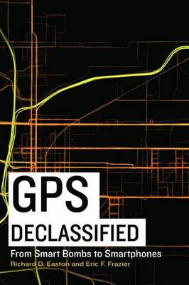 GPS Declassified: From Smart Bombs to Smart Phones (Hardback)