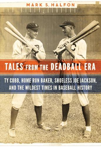 Tales from the Deadball Era: Ty Cobb, Home Run Baker, Shoeless Joe Jackson, and the Wildest Times in Baseball History (Hardback)