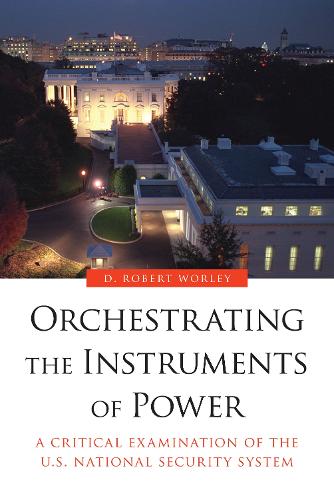 Cover Orchestrating the Instruments of Power: A Critical Examination of the U.S. National Security System