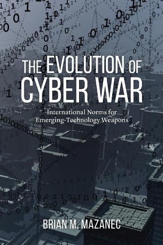 Evolution of Cyber War: International Norms for Emerging-Technology Weapons (Hardback)